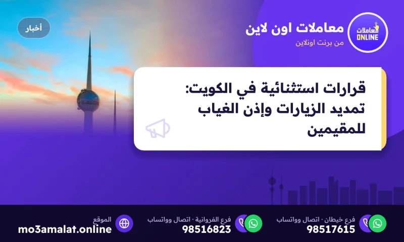 قرارات استثنائية في الكويت: تمديد الزيارات وإذن الغياب للمقيمين 2026