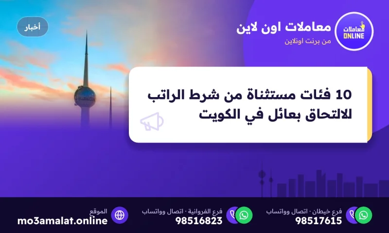 10 فئات مستثناة من شرط الراتب للالتحاق بعائل في الكويت